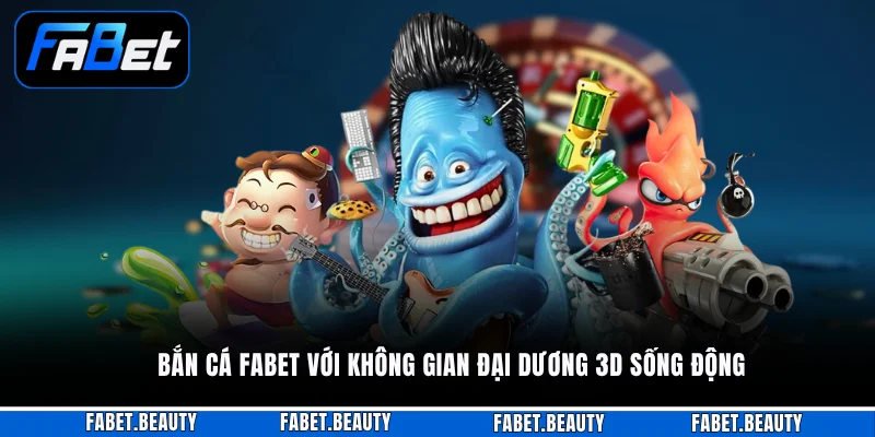 Bắn cá FABET với không gian đại dương 3D sống động 
