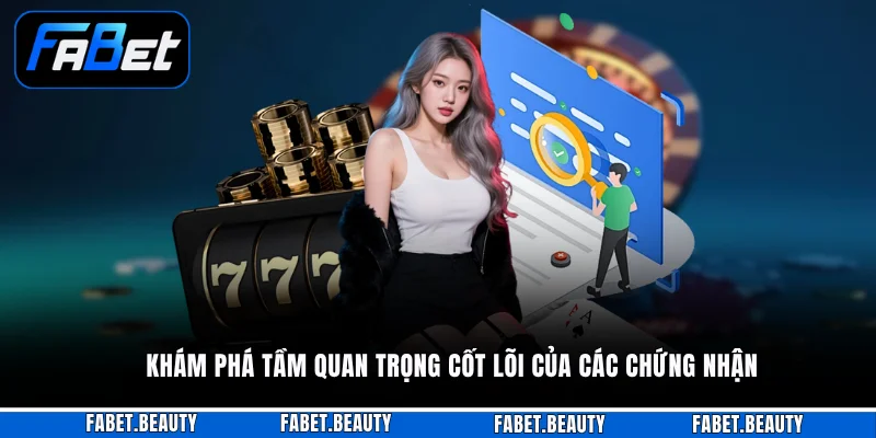 Khám phá tầm quan trọng cốt lõi của các chứng nhận